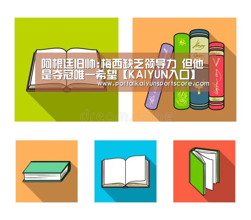 阿根廷旧帅:梅西缺乏领导力 但他是夺冠唯一希望【KAIYUN