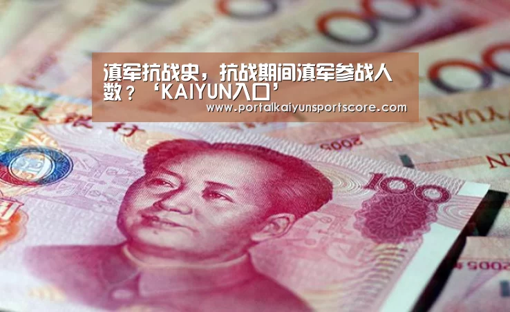 滇军抗战史,抗战期间滇军参战人数?‘KAIYUN入口’(图2) 开云体育