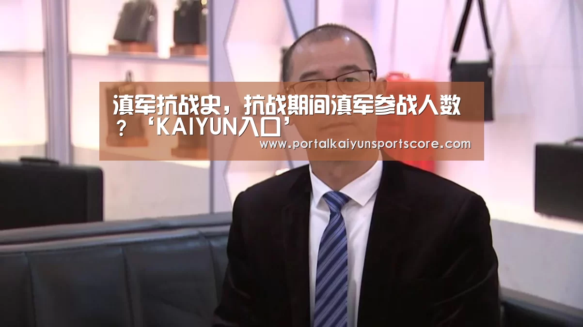 滇军抗战史,抗战期间滇军参战人数?‘KAIYUN入口’(图4) KAIYUN入口